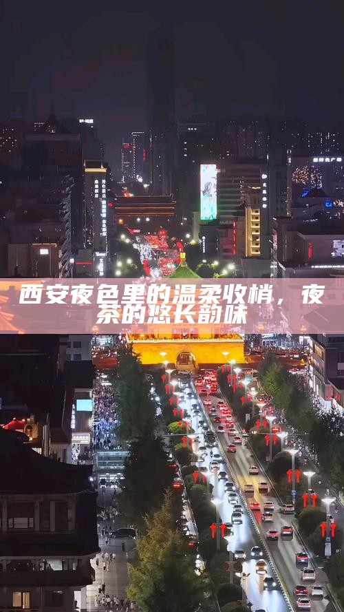 西安夜色里的温柔收梢，夜茶的悠长韵味