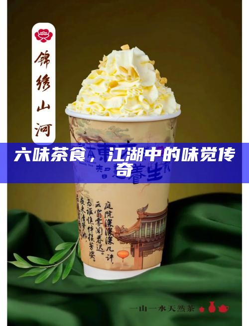 六味茶食，江湖中的味觉传奇